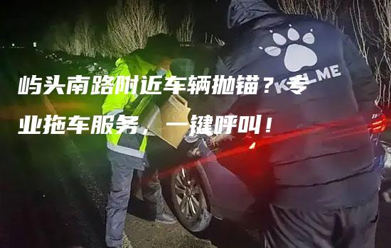 屿头南路附近车辆抛锚？专业拖车服务，一键呼叫！