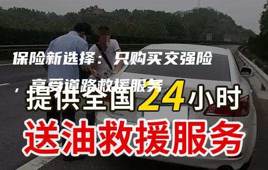 保险新选择：只购买交强险，享受道路救援服务