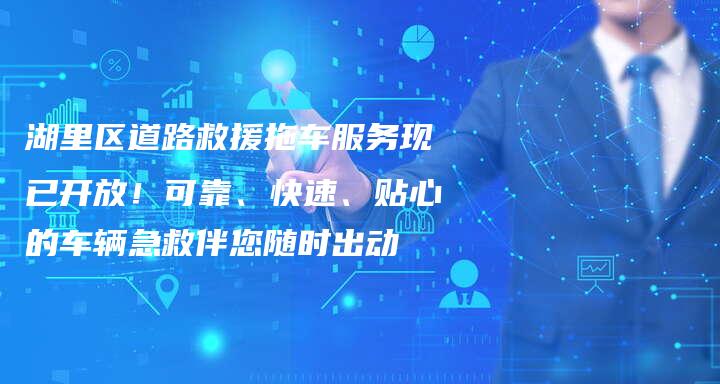 湖里区道路救援拖车服务现已开放！可靠、快速、贴心的车辆急救伴您随时出动