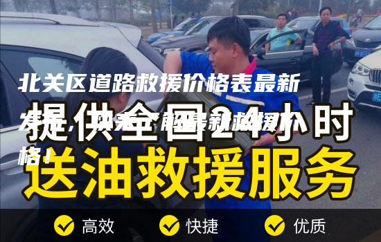 北关区道路救援价格表最新发布，快来了解最新救援价格！