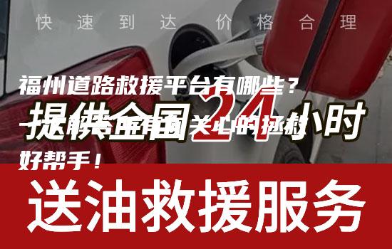 福州道路救援平台有哪些？一次解答所有你关心的拯救好帮手！