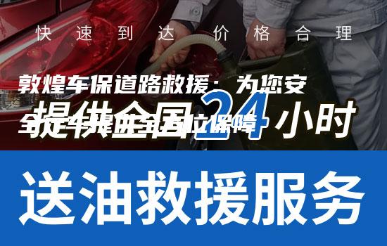 敦煌车保道路救援：为您安全行车提供全方位保障