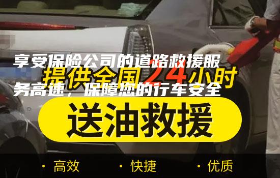 享受保险公司的道路救援服务高速，保障您的行车安全