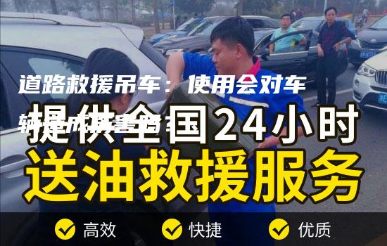 道路救援吊车：使用会对车辆造成伤害吗？