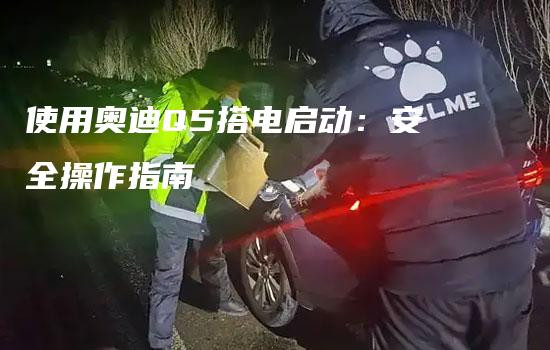 使用奥迪Q5搭电启动：安全操作指南