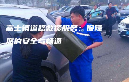 高士镇道路救援服务：保障您的安全与畅通