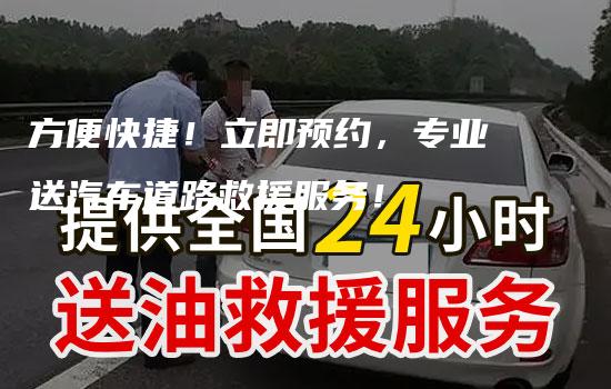 方便快捷！立即预约，专业送汽车道路救援服务！