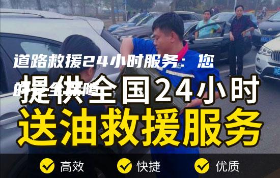 道路救援24小时服务：您的安全保障