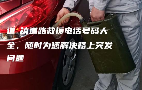 道滘镇道路救援电话号码大全，随时为您解决路上突发问题