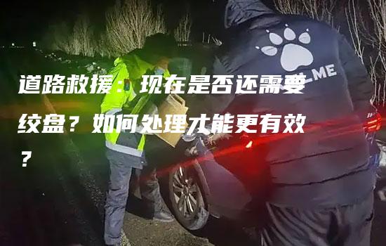 道路救援：现在是否还需要绞盘？如何处理才能更有效？