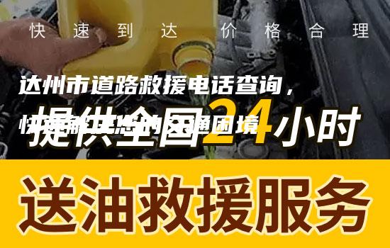 达州市道路救援电话查询，快速解决您的交通困境