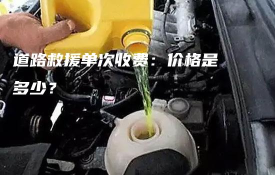 道路救援单次收费：价格是多少？