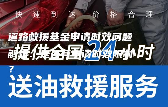 道路救援基金申请时效问题解析：是否有申请时效限制？