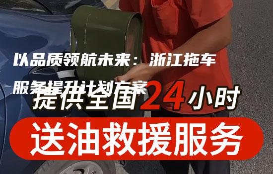 以品质领航未来：浙江拖车服务提升计划方案