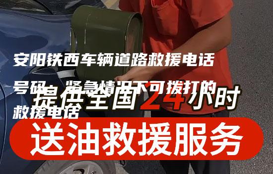 安阳铁西车辆道路救援电话号码：紧急情况下可拨打的救援电话