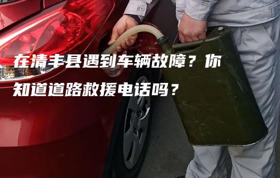 在清丰县遇到车辆故障？你知道道路救援电话吗？