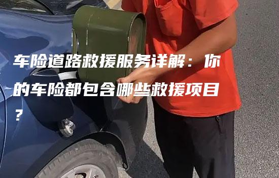 车险道路救援服务详解：你的车险都包含哪些救援项目？