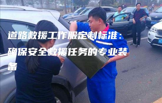 道路救援工作服定制标准：确保安全救援任务的专业装备