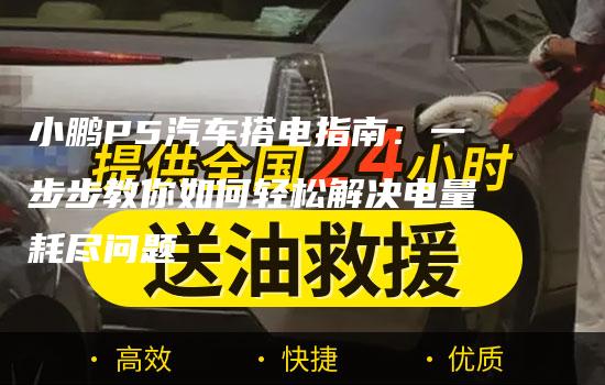 小鹏P5汽车搭电指南：一步步教你如何轻松解决电量耗尽问题