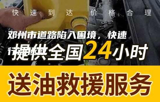 邓州市道路陷入困境，快速行动拯救