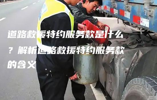 道路救援特约服务款是什么？解析道路救援特约服务款的含义