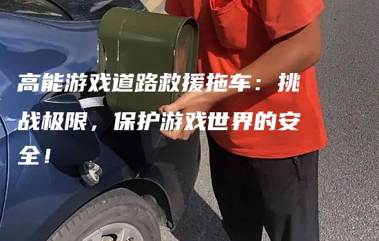 高能游戏道路救援拖车：挑战极限，保护游戏世界的安全！