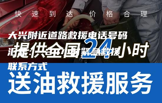 大兴附近道路救援电话号码汇总： 24小时紧急救援联系方式