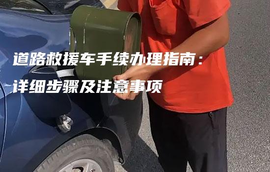 道路救援车手续办理指南：详细步骤及注意事项