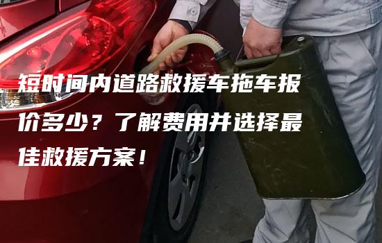 短时间内道路救援车拖车报价多少？了解费用并选择最佳救援方案！