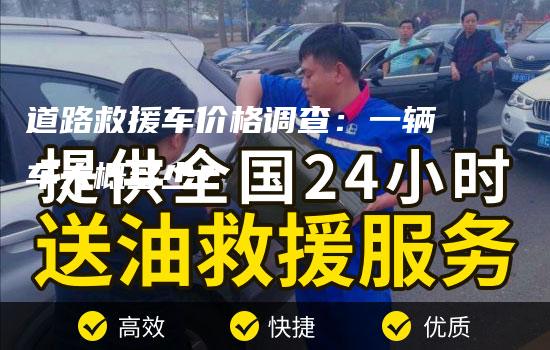 道路救援车价格调查：一辆车大概多少？