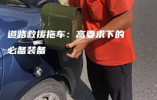 道路救援拖车：高要求下的必备装备