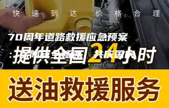 70周年道路救援应急预案：保障安全畅通，共庆国庆