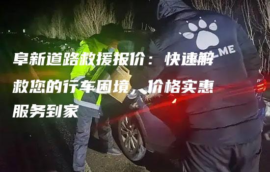 阜新道路救援报价：快速解救您的行车困境，价格实惠服务到家