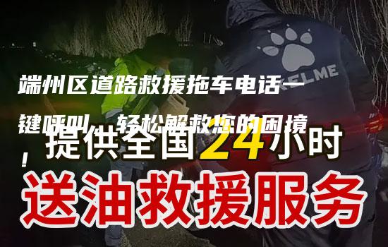 端州区道路救援拖车电话一键呼叫，轻松解救您的困境！