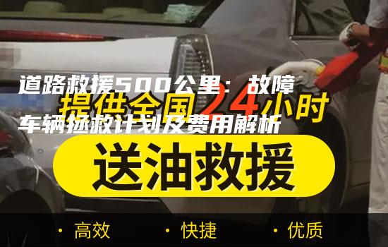 道路救援500公里：故障车辆拯救计划及费用解析