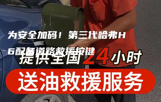 为安全加码！第三代哈弗H6配备道路救援按键