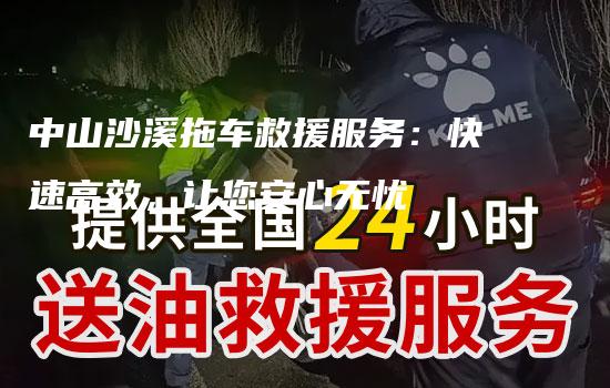 中山沙溪拖车救援服务：快速高效，让您安心无忧