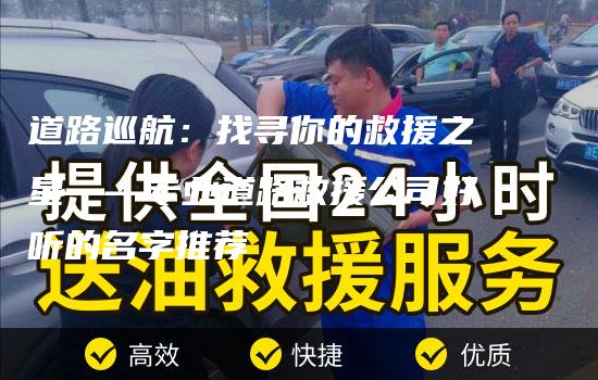 道路巡航：找寻你的救援之星——专业道路救援公司好听的名字推荐