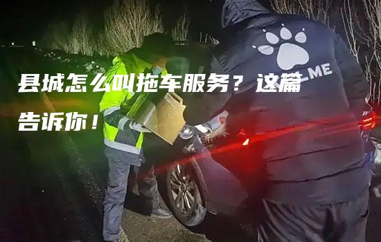 县城怎么叫拖车服务？这篇告诉你！