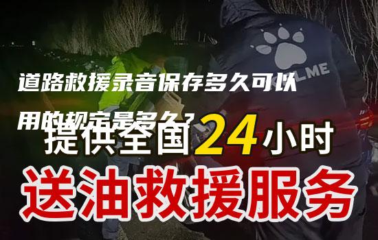 道路救援录音保存多久可以用的规定是多久？