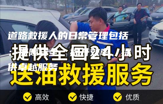 道路救援人的日常管理包括：保障安全、提升效率、提供卓越服务