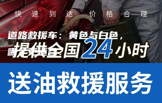 道路救援车：黄色与白色，哪个更适合？