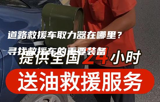 道路救援车取力器在哪里？寻找救援车的重要装备