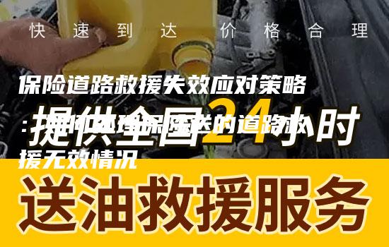 保险道路救援失效应对策略：如何处理保险送的道路救援无效情况