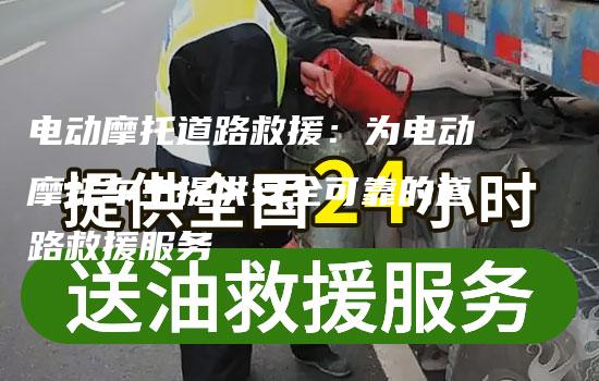 电动摩托道路救援：为电动摩托车主提供安全可靠的道路救援服务