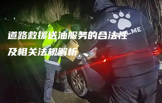 道路救援送油服务的合法性及相关法规解析