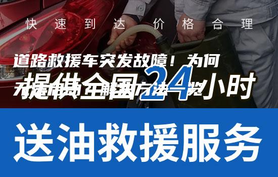 道路救援车突发故障！为何无法启动？解决方法一览