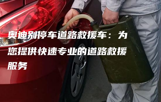 奥迪别停车道路救援车：为您提供快速专业的道路救援服务