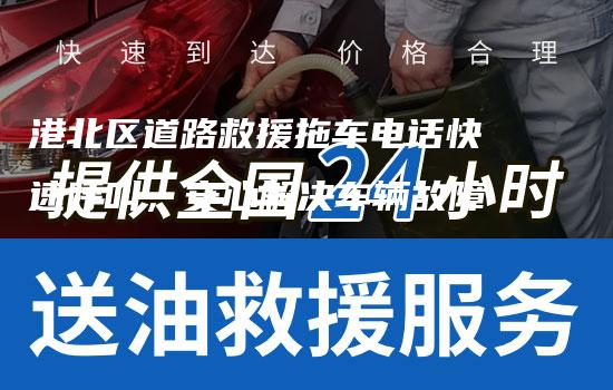 港北区道路救援拖车电话快速呼叫，安心解决车辆故障