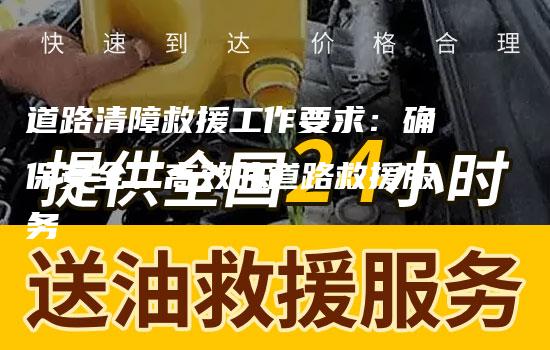 道路清障救援工作要求：确保安全、高效的道路救援服务